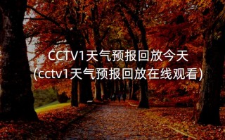 CCTV1天气预报回放今天(cctv1天气预报回放在线观看)