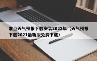 准点天气预报下载安装2022年（天气预报下载2021最新版免费下载）