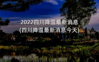2022四川降温最新消息(四川降温最新消息今天)