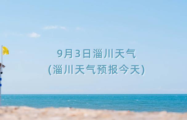9月3日淄川天气(淄川天气预报今天)-第1张图片-一味网